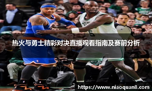 热火与勇士精彩对决直播观看指南及赛前分析