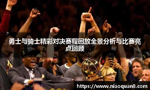 勇士与骑士精彩对决赛程回放全景分析与比赛亮点回顾